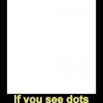 If you see dots…