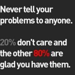 Never tell your problems to anyone