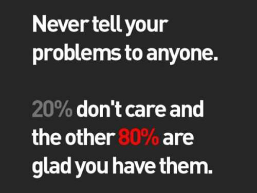 never tell your problems to anyone