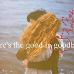 Wheres the good in goodbyes?